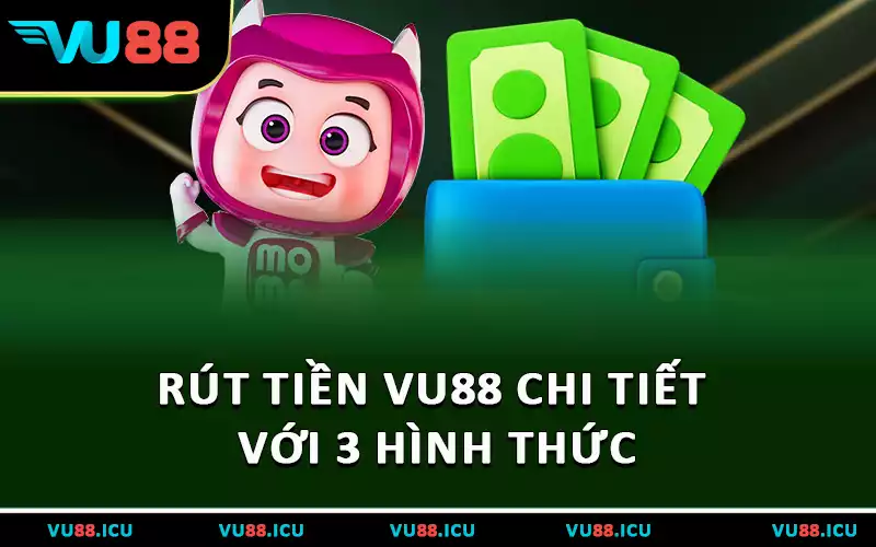 Rút tiền VU88 chi tiết với 3 hình thức