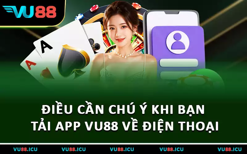 Điều cần chú ý khi bạn tải app VU88 về điện thoại