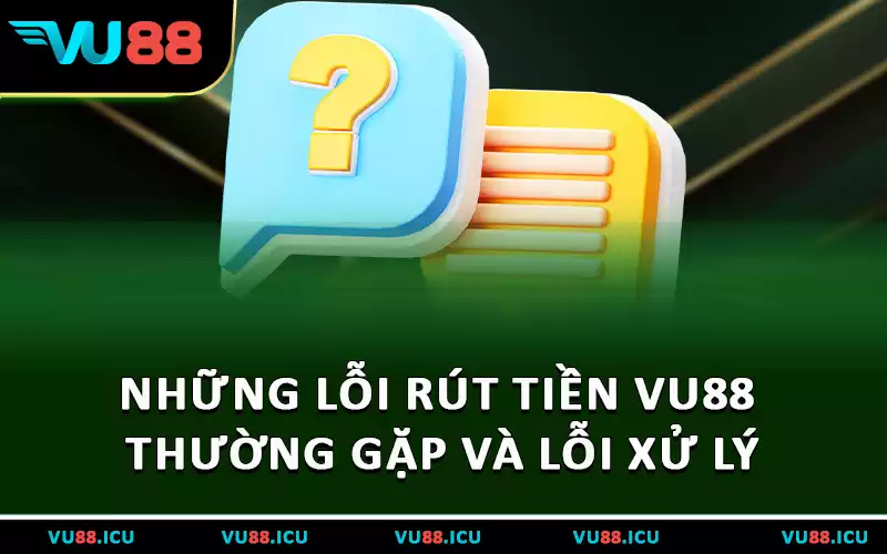 Những lỗi rút tiền VU88 thường gặp và lỗi xử lý