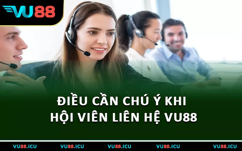 Điều cần chú ý khi hội viên liên hệ VU88