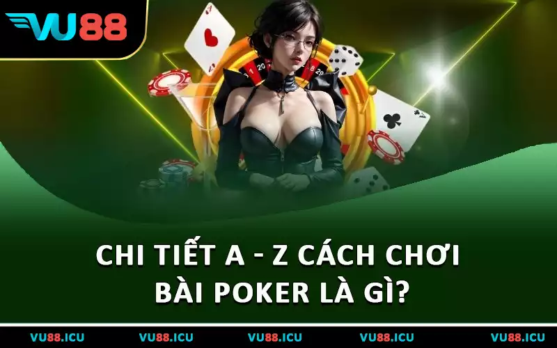 Chi tiết a - z cách chơi bài Poker là gì?