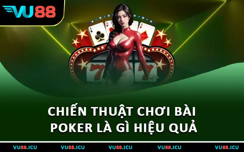 Chiến thuật chơi bài Poker là gì hiệu quả