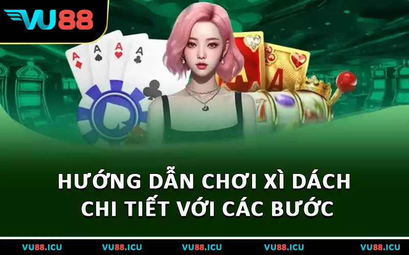 Hướng dẫn chơi Xì Dách chi tiết với các bước
