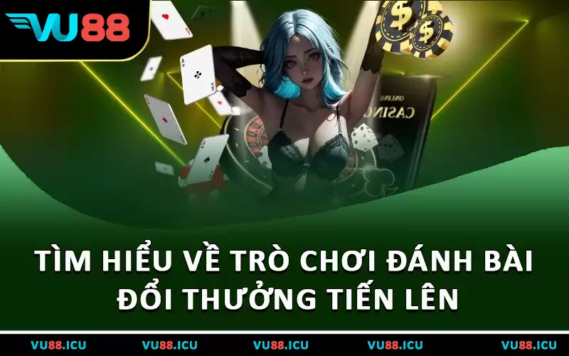 Tìm hiểu về trò chơi đánh bài đổi thưởng Tiến Lên