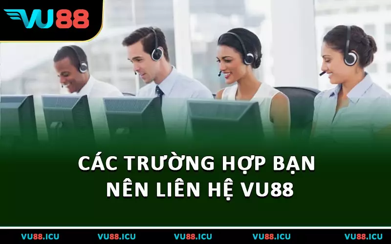 Các trường hợp bạn nên liên hệ VU88